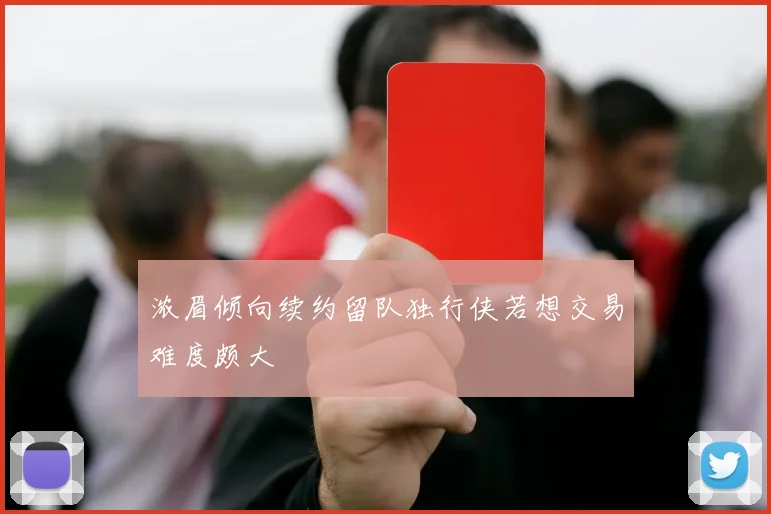 浓眉倾向续约留队独行侠若想交易难度颇大