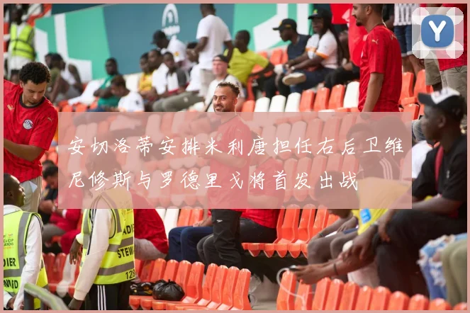 安切洛蒂安排米利唐担任右后卫维尼修斯与罗德里戈将首发出战