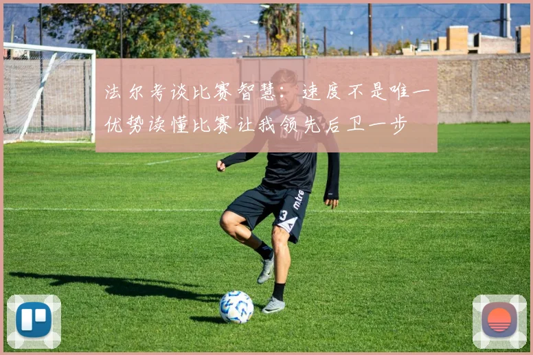法尔考谈比赛智慧：速度不是唯一优势读懂比赛让我领先后卫一步