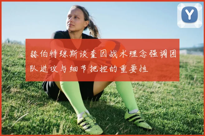 赫伯特琼斯谈奎因战术理念强调团队进攻与细节把控的重要性