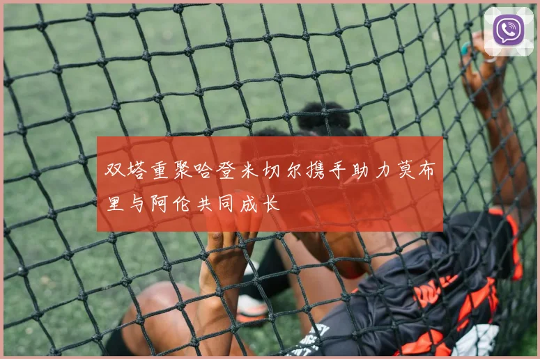 双塔重聚哈登米切尔携手助力莫布里与阿伦共同成长