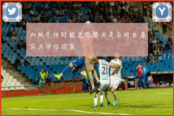 加纳乔何时能兑现潜力是否对自身实力评估过高