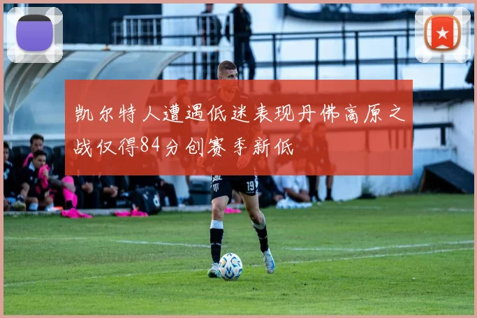 凯尔特人遭遇低迷表现丹佛高原之战仅得84分创赛季新低