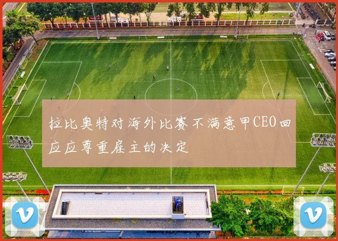 拉比奥特对海外比赛不满意甲CEO回应应尊重雇主的决定