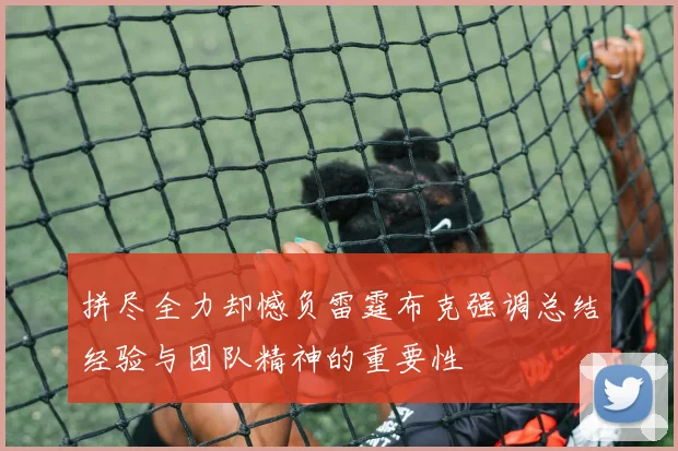 拼尽全力却憾负雷霆布克强调总结经验与团队精神的重要性