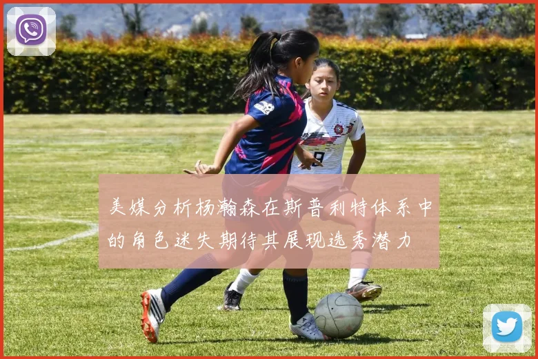 美媒分析杨瀚森在斯普利特体系中的角色迷失期待其展现选秀潜力