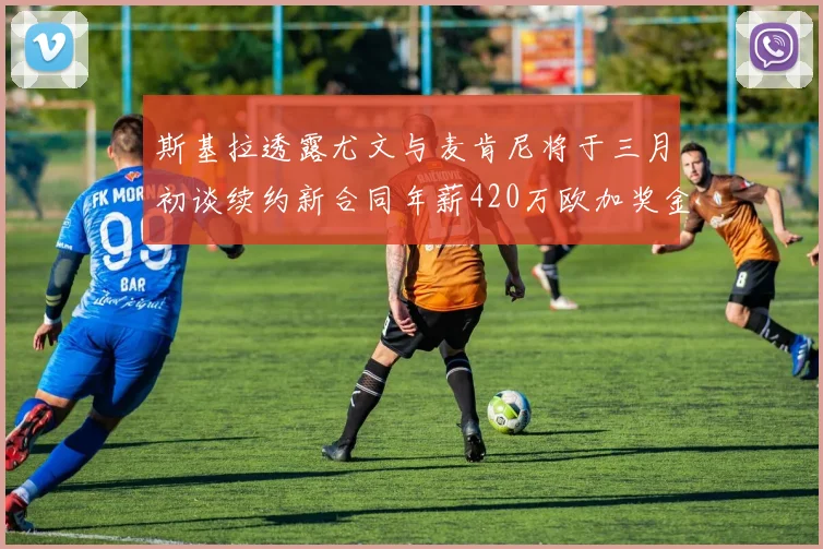 斯基拉透露尤文与麦肯尼将于三月初谈续约新合同年薪420万欧加奖金