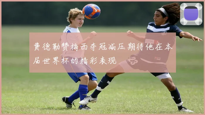 费德勒赞梅西夺冠减压期待他在本届世界杯的精彩表现