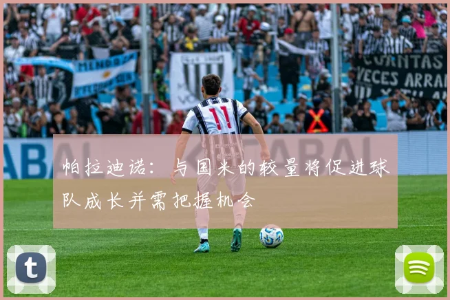 帕拉迪诺：与国米的较量将促进球队成长并需把握机会