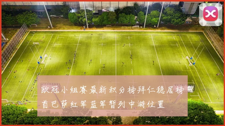 欧冠小组赛最新积分榜拜仁稳居榜首巴萨红军蓝军暂列中游位置