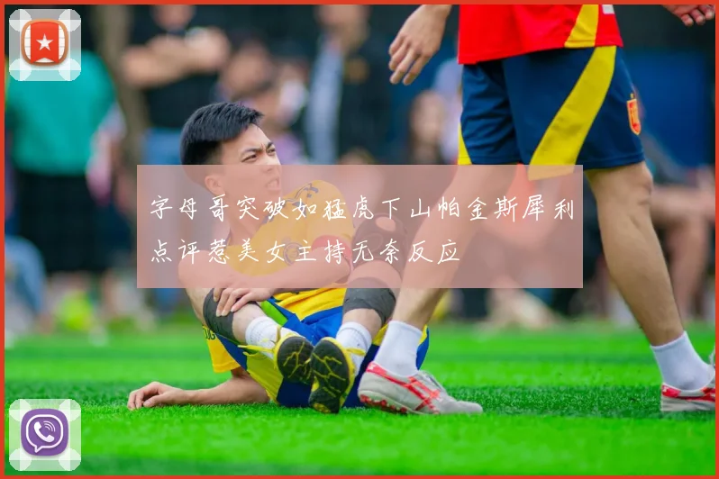 字母哥突破如猛虎下山帕金斯犀利点评惹美女主持无奈反应