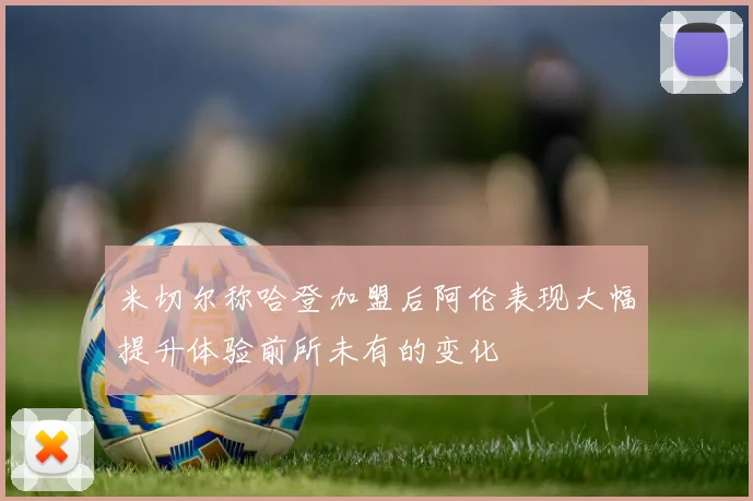 米切尔称哈登加盟后阿伦表现大幅提升体验前所未有的变化