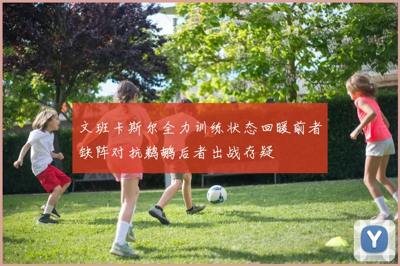 文班卡斯尔全力训练状态回暖前者缺阵对抗鹈鹕后者出战存疑